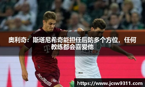 奥利奇：斯塔尼希奇能担任后防多个方位，任何教练都会喜爱他