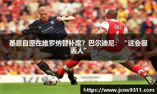 基恩自愿在维罗纳替补席？巴尔迪尼：“这会很丢人”